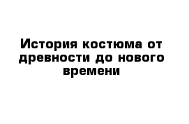 История костюма от древности до нового времени